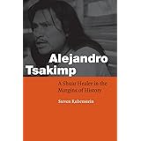 Alejandro Tsakimp: A Shuar Healer in the Margins of History (Fourth World Rising)