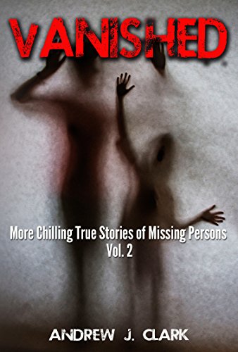 Vanished: More Chilling True Stories of Missing Persons- Volume 2