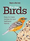 For the Birds: Easy-to-Make Recipes for Your Feathered Friends by Editors of Birds & Blooms
