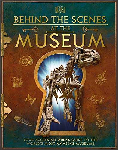 DK Behind the Scenes at the Museum: Your Access-All-Areas Guide to the World's Most Amazing Museums