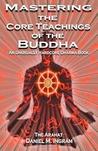 Mastering the Core Teachings of the Buddha: An Unusally Hardcore Dharma Book by Daniel M. Ingram (2008) Paperback