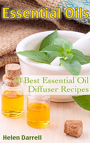 Essential Oils: 30 Best Essential Oil Recipes for Diffusers: (Essential Oils Book, The Essential Oils Guide, Essential Oils For Weight Loss, Aromatherapy, ... Oils, Essential Oils For Allergie) by [Darrell, Helen]