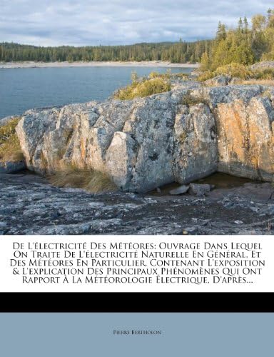 De L'électricité Des Météores: Ouvrage Dans Lequel On Traite De L'électricité Naturelle En Général, Et Des Météores En Particulier, Contenant ... À La Météorologie Électriq (French Edition)