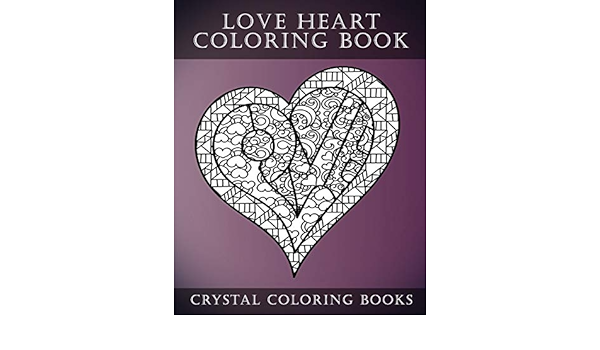 Amazon Com Love Heart Coloring Book A Stress Relief Adult Coloring Book Containing 30 Romantic Coloring Pages Fun Coloring Books Volume 1 Crystal Coloring Books Books
