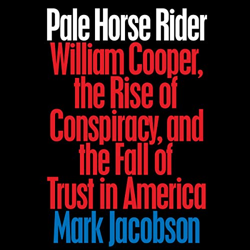 Pale Horse Rider: William Cooper, the Rise of Conspiracy, and the Fall of Trust in America by Mark Jacobson