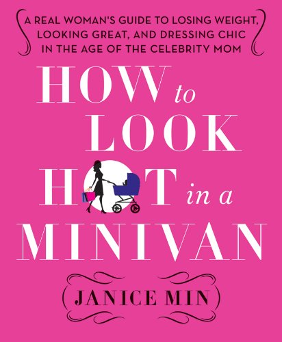 How to Look Hot in a Minivan: A Real Woman's Guide to Losing Weight, Looking Great, and Dressing Chic in the Age of the Celebrity Mom