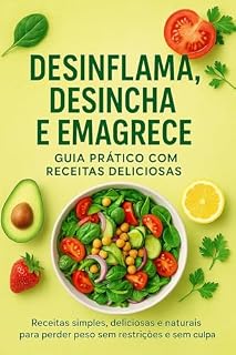 Livro Desinflama, Desincha e Emagrece: Guia Prático com Receitas Deliciosas: Receitas simples, deliciosas e naturais para perder peso sem restrições e sem culpa