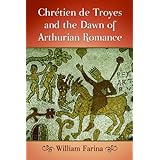 Chretien De Troyes and the Dawn of Arthurian Romance