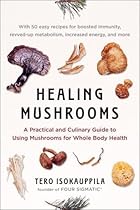 Healing Mushrooms: A Practical and Culinary Guide to Using Mushrooms for Whole Body Health