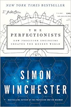 The Perfectionists: How Precision Engineers Created the Modern World, by Simon Winchester The Perfectionists: How Precision Engineers Created the Modern World, by Simon Winchester