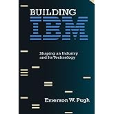 Building IBM: Shaping an Industry and Its Technology (History of Computing)