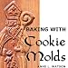 Baking with Cookie Molds: Secrets and Recipes for Making Amazing Handcrafted Cookies for Your Christ by Anne L. Watson, Aaron Shepard