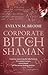 Corporate Bitch to Shaman: A Journey Uncovering the Links Between 21st Century Science, Consciousnes by
