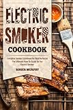 Electric Smoker Cookbook: Complete Smoker Cookbook for Real Barbecue, The Ultimate How-To Guide for