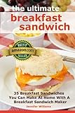 The Ultimate Breakfast Sandwich: 35 Breakfast Sandwiches You Can Make At Home With A Breakfast Sandwich Maker by Jennifer Williams