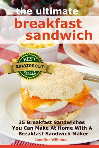 The Ultimate Breakfast Sandwich: 35 Breakfast Sandwiches You Can Make At Home With A Breakfast Sandwich Maker by Jennifer Williams