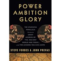 Power Ambition Glory: The Stunning Parallels between Great Leaders of the Ancient World and Today . . . and the Lessons You C