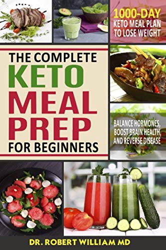 The Complete Keto Meal Prep For Beginners: 1000-DAY Keto Meal Plan to Lose Weight, Balance Hormones, by Dr. Robert William MD