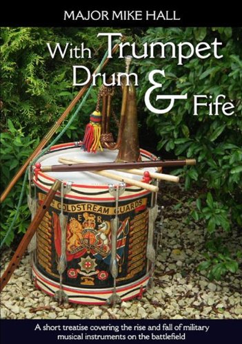 With Trumpet, Drum and Fife: A short treatise covering the rise and fall of military musical instrum by Mike Hall