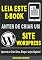 Livro Leia Este E-book Antes de Criar Um Site Wordpress: Aprenda a Criar Sites, Blogs e Lojas Digitais! (Marketing digital - Professor Adenilson)
