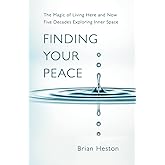 FINDING YOUR PEACE: THE MAGIC OF LIVING HERE AND NOW. Five Decades Years Exploring Inner Space