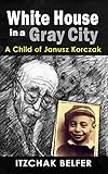 White House in a Gray City: A Breathtaking Memoir of an Orphan Boy who Survived the Holocaust