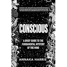 Conscious: A Brief Guide to the Fundamental Mystery of the Mind