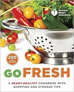 American Heart Association Go Fresh: A Heart-Healthy Cookbook with Shopping and Storage Tips, by AmericanHeartAssociation American Heart Association Go Fresh: A Heart-Healthy Cookbook with Shopping and Storage Tips, by AmericanHeartAssociation