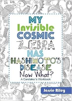 My Invisible Cosmic Zebra Has Hashimoto's Disease—Now What?, by Jessie Riley My Invisible Cosmic Zebra Has Hashimoto's Disease—Now What?, by Jessie Riley