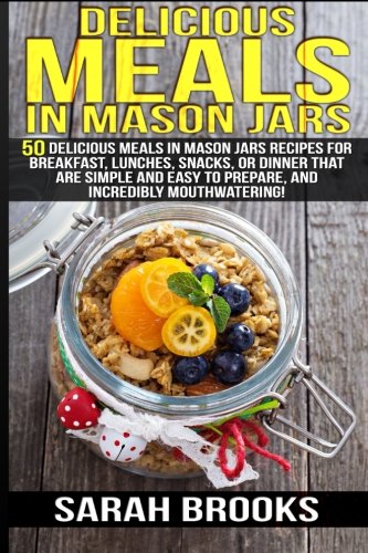 Delicious Meals In Mason Jars - Sarah Brooks: 50 Delicious Meals in Mason Jars Recipes For Breakfast Delicious Meals In Mason Jars - Sarah Brooks: 50 Delicious Meals in Mason Jars Recipes For Breakfast