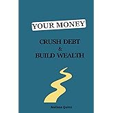 Your Money: Crush Debt and Build Wealth: A Step-by-Step Guide to a Debt-Free Life