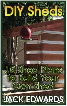 DIY Sheds: 15 Shed Plans to Build Your Own Shed: (How to Build a Shed, DIY Shed Plans) (Shed Building Book)