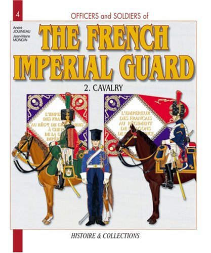 Officers and Soldiers of the French Imperial Guard 1804-1815, Vol. 2: Cavalry by Andre Jouineau, Jean-Marie Mongin