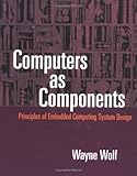 Computers as Components : Principles of Embedded Computing Systems Design, Wolf, Wayne H., 155860541X