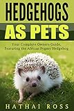 Hedgehogs: How to Keep an Amazing Hedgehog Pet. Featuring 'The African Pygmy Hedgehog' !!: Everything you Need to Know, Including, Hedgehog Facts, Food, Cages, Habitat and More