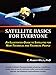 Satellite Basics for Everyone: An Illustrated Guide to Satellites for Non-Technical and Technical People