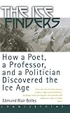 The Ice Finders: How a Poet, a Professor, and a Politician Discovered the Ice Age