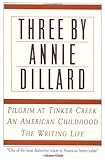 Three by Annie Dillard: The Writing Life, An American Childhood, Pilgrim at Tinker Creek by Annie Dillard