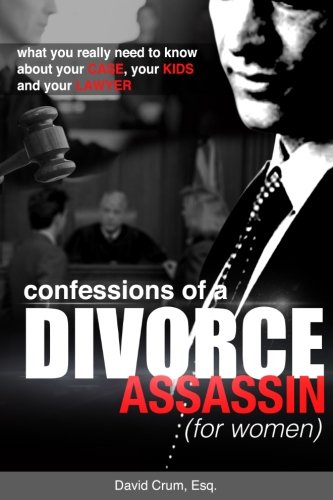 Download Confessions of a Divorce Assassin for Women: What you really need to know about your case, your kids, and your lawyer