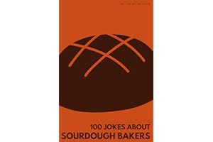 100 Funny Jokes About Sourdough Bakers: The Ultimate Humour Book for Bread Lovers: Laugh-Out-Loud Jokes About Starter Obsessi