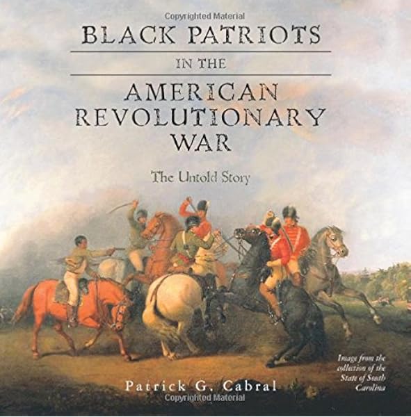 Black Patriots In The American Revolutionary War The Untold Story Cabral Patrick G 9781508999454 Amazon Com Books