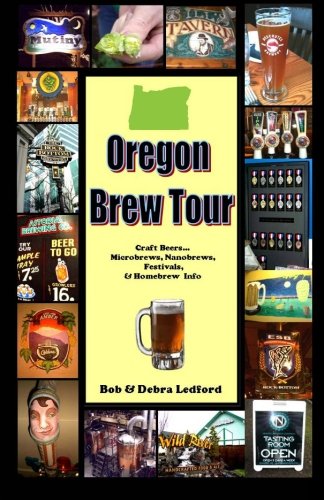 Oregon Brew Tour: Craft Beers...Microbrews, Nanobrews, Festivals, & Homebrew Info by Bob Ledford, Debra Ledford