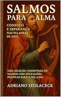 SALMOS PARA A ALMA CONSOLO E ESPERANÇA NAS PALAVRAS DE DAVI : UMA SELEÇÃO COMENTADA DE SALMOS COM APLICAÇÕES PRÁTICAS PARA O DIA A DIA
