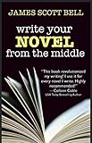 Write Your Novel From The Middle: A New Approach for Plotters, Pantsers and Everyone in Between