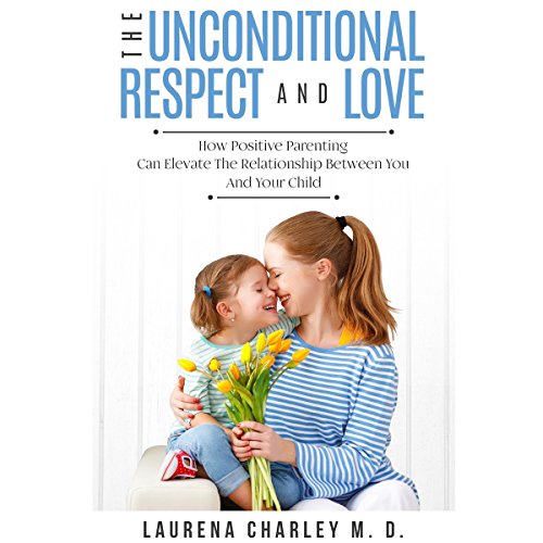 [BEST] The Unconditional Respect and Love: How Positive Parenting Can Elevate the Relationship Between You<br />WORD