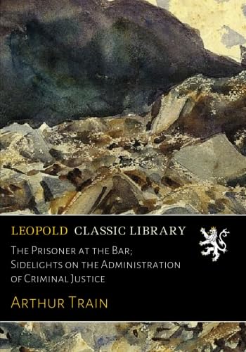 The Prisoner at the Bar; Sidelights on the Administration of Criminal Justice