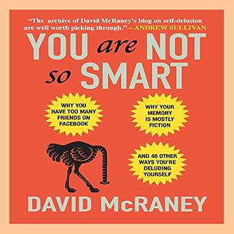 You Are Not So Smart - Why You Have Too Many Friends on Facebook, Why Your Memory Is Fiction, and You're Deluding Yourself