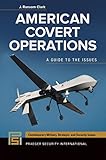 American Covert Operations: A Guide to the Issues (Praeger Security International) by J. Clark