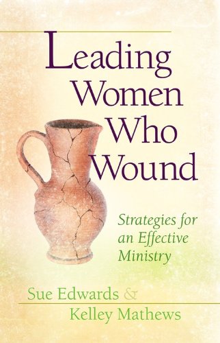 Leading Women Who Wound: Strategies for an Effective Ministry by Sue Edwards, Kelley Mathews