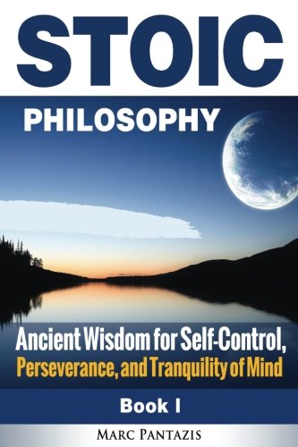 Stoic Philosophy: Ancient Wisdom for Self-Control, Perseverance, and Tranquility of Mind (Stoicism) (Volume 1)